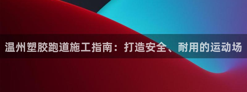 谈球吧体育app官网下载：温州塑胶跑道施工指南：打造