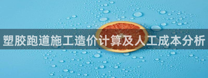 谈球吧app下载安装：塑胶跑道施工造价计算及人工成本