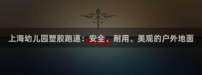 谈球吧体育app下载足球直播：上海幼儿园塑胶跑道：安全、耐用、美观的户外地面
