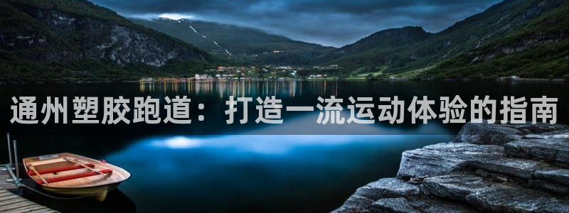 谈球吧App：通州塑胶跑道：打造一流运动体验的指南