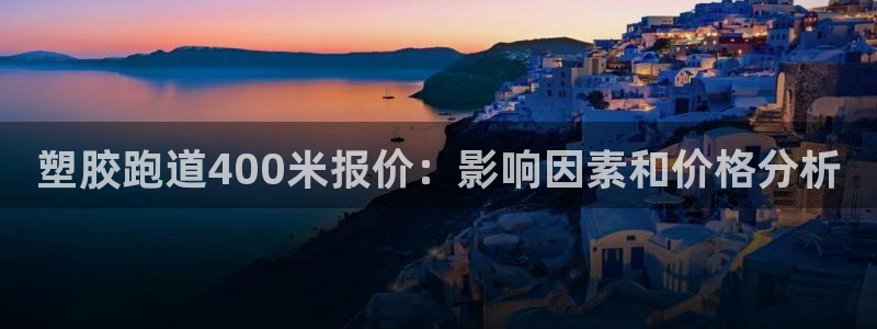 谈球吧官网在线入口免费观看：塑胶跑道400米报价：影响因素和价格分析