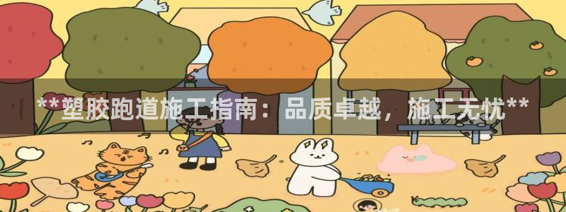 谈球吧app赛事分析报告：**塑胶跑道施工指南：品质