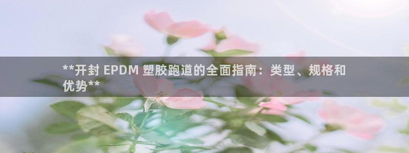 谈球吧是正规平台吗知乎：**开封 EPDM 塑胶跑道