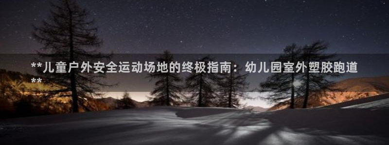 谈球吧官网在线入口手机版下载苹果：**儿童户外安全运