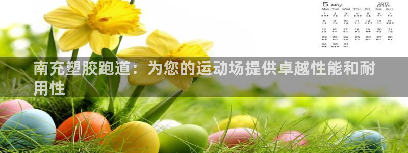 谈球吧平台正规吗可信吗安全吗：南充塑胶跑道：为您的运动场提供卓越性能和耐
用性