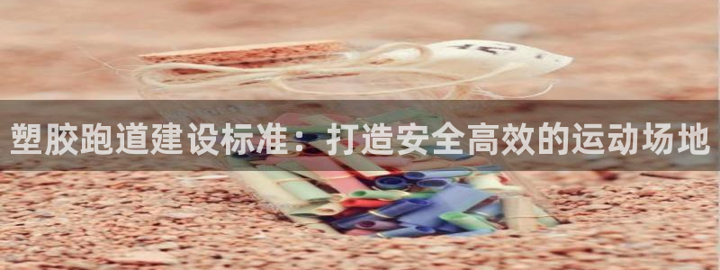 谈球吧网站：塑胶跑道建设标准：打造安全高效的运动场地