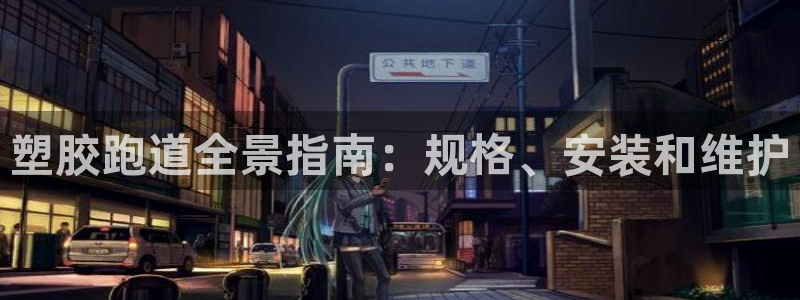 谈球吧平台正规吗：塑胶跑道全景指南：规格、安装和维护
