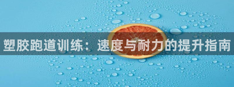 谈球吧官网在线入口手机版免费下载：塑胶跑道训练：速度与耐力的提升指南
