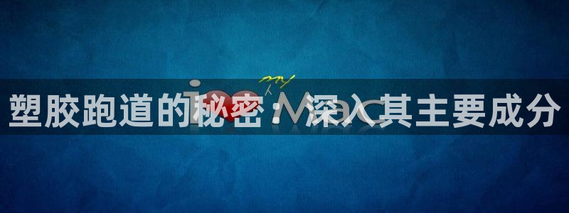 谈球吧网站：塑胶跑道的秘密：深入其主要成分