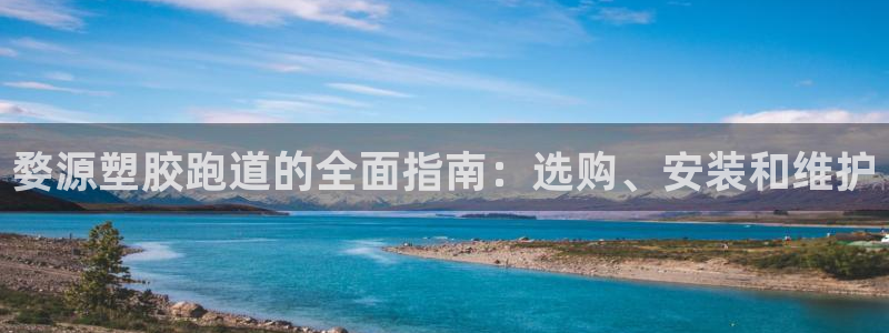 谈球吧平台：婺源塑胶跑道的全面指南：选购、安装和维护