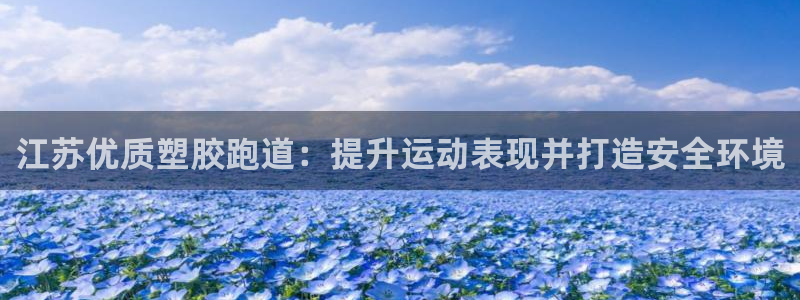 谈球吧平台黑吗?：江苏优质塑胶跑道：提升运动表现并打造安全环境