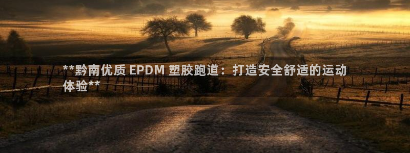谈球吧app体育下载官网：**黔南优质 EPDM 塑