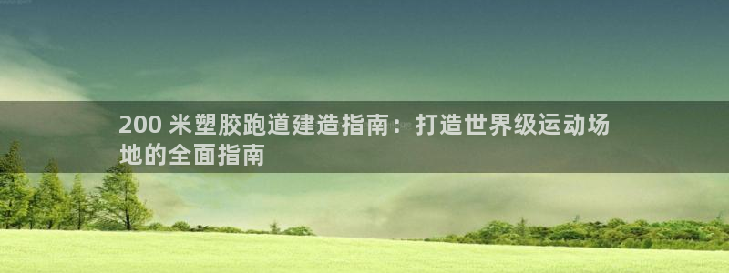 谈球吧官网入口在线观看：200 米塑胶跑道建造指南：打造世界级运动场
地的全面指南