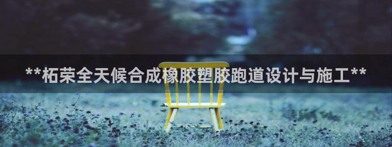 谈球吧官网在线入口手机版下载安装：**柘荣全天候合成橡胶塑胶跑道设计与施工**