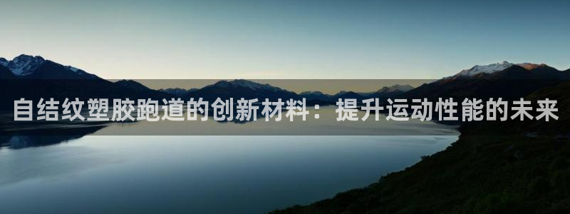 谈球吧app体育：自结纹塑胶跑道的创新材料：提升运动性能的未来