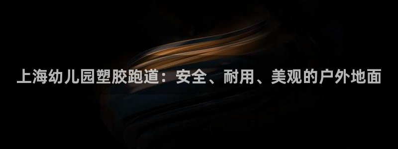 谈球吧体育app下载足球比赛视频：上海幼儿园塑胶跑道：安全、耐用、美观的户外地面
