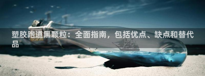谈球吧体育app下载官网手机版苹果：塑胶跑道黑颗粒：全面指南，包括优点、缺点和替代
品