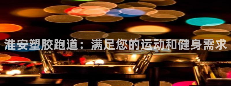 谈球吧app官网下载：淮安塑胶跑道：满足您的运动和健身需求