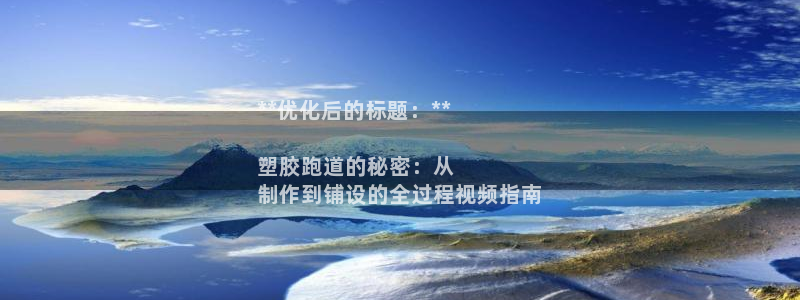 谈球吧下载：**优化后的标题：**

塑胶跑道的秘密：从
制作到铺设的全过程视频指南
