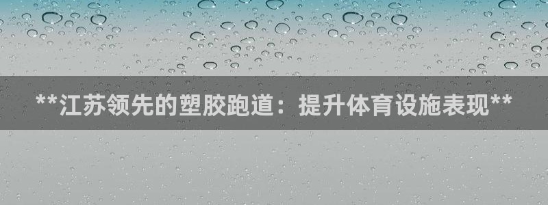 谈球吧(中国)官方网站：**江苏领先的塑胶跑道：提升体育设施表现**