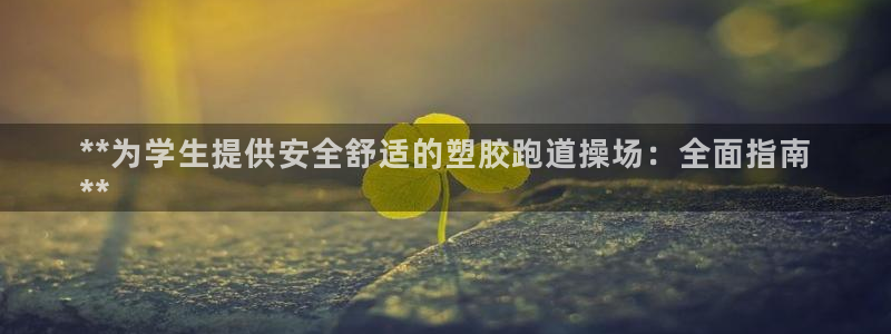 谈球吧体育app下载足球：**为学生提供安全舒适的塑胶跑道操场：全面指南
**