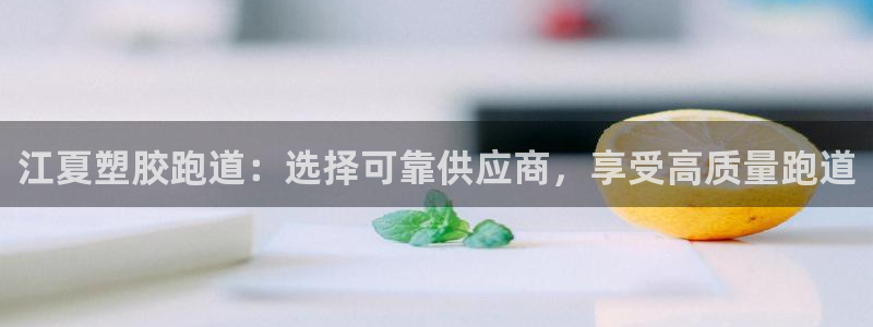 谈球吧平台正规吗可靠吗：江夏塑胶跑道：选择可靠供应商