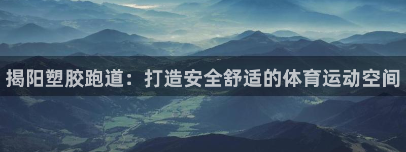 谈球吧官网在线入口免费观看视频网站：揭阳塑胶跑道：打造安全舒适的体育运动空间