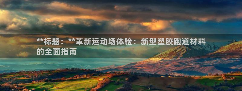 谈球吧平台正规吗可靠吗安全吗：**标题：**革新运动场体验：新型塑胶跑道材料
的全面指南