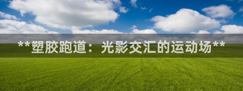 谈球吧怎么样：**塑胶跑道：光影交汇的运动场**