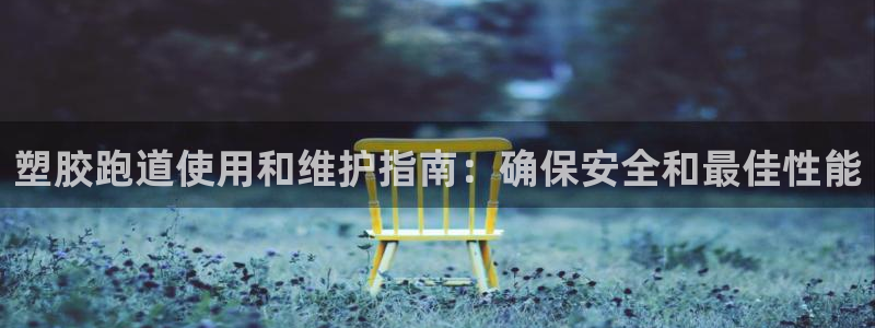 谈球吧体育app下载中心官方：塑胶跑道使用和维护指南：确保安全和最佳性能
