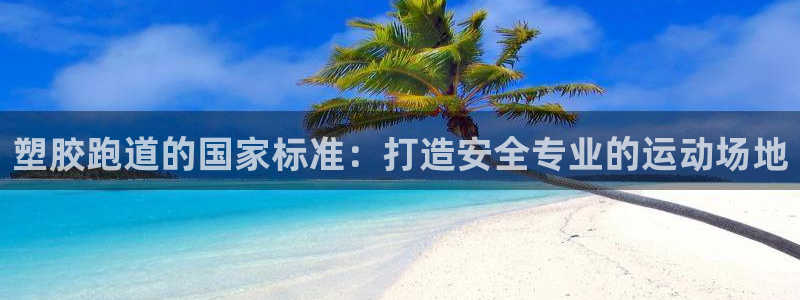 谈球吧官网在线入口免费观看高清版：塑胶跑道的国家标准