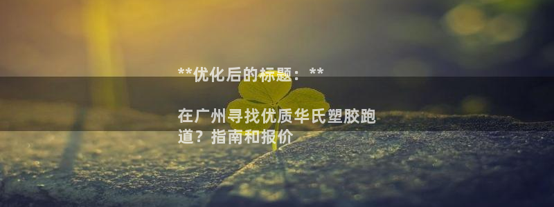 谈球吧体育app下载中心官网：**优化后的标题：**

在广州寻找优质华氏塑胶跑
道？指南和报价