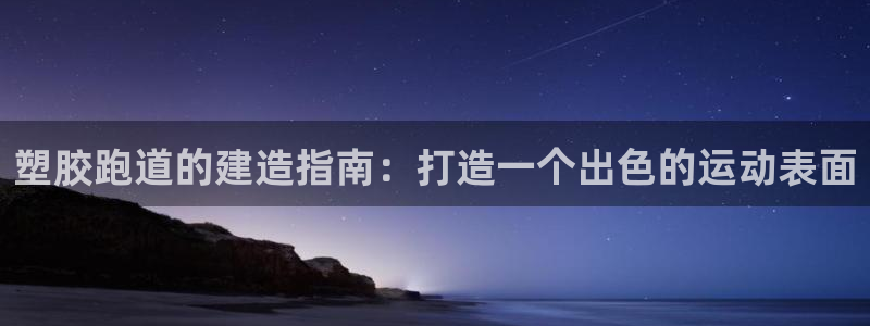 谈球吧体育app下载足球直播视频：塑胶跑道的建造指南：打造一个出色的运动表面