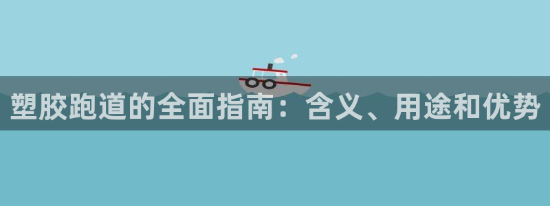 谈球吧nba：塑胶跑道的全面指南：含义、用途和优势