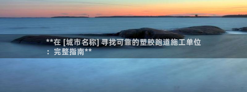 谈球吧体育官方入口：**在 [城市名称] 寻找可靠的塑胶跑道施工单位
：完整指南**