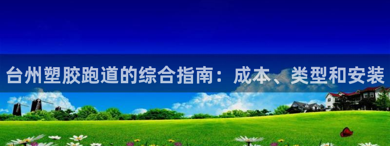谈球吧官网登录：台州塑胶跑道的综合指南：成本、类型和安装