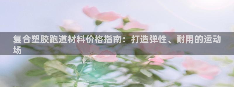 谈球吧体育app下载足球直播软件：复合塑胶跑道材料价