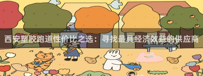 谈球吧能提现不：西安塑胶跑道性价比之选：寻找最具经济效益的供应商