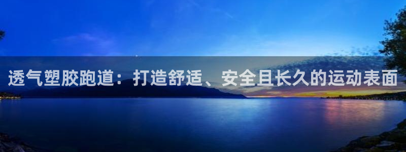 谈球吧app官方下载：透气塑胶跑道：打造舒适、安全且