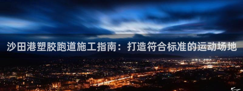 谈球吧算违法行为吗知乎：沙田港塑胶跑道施工指南：打造