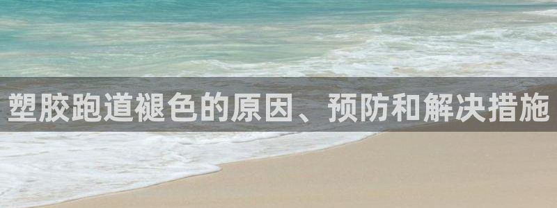 谈球吧网站：塑胶跑道褪色的原因、预防和解决措施