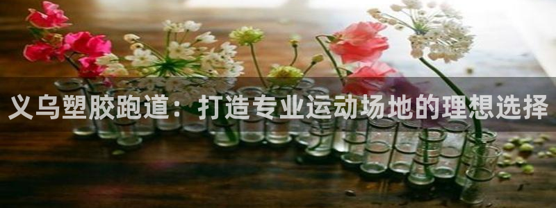 谈球吧平台黑吗?：义乌塑胶跑道：打造专业运动场地的理