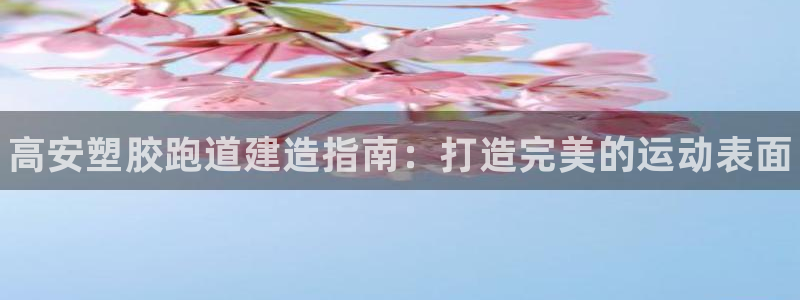 谈球吧入口：高安塑胶跑道建造指南：打造完美的运动表面