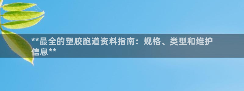 谈球吧-体育赛事：**最全的塑胶跑道资料指南：规格、类型和维