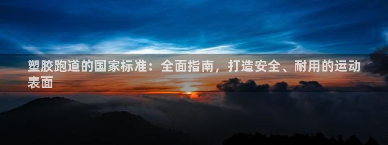 谈球吧是黑台子吗还是白台子：塑胶跑道的国家标准：全面指南，打