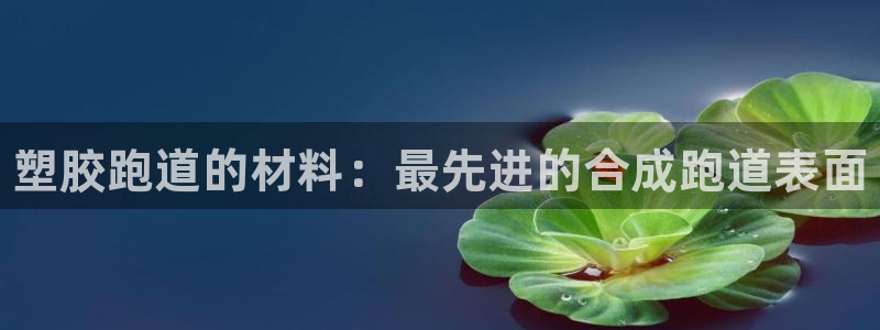 谈球吧体育app下载足球直播视频：塑胶跑道的材料：最