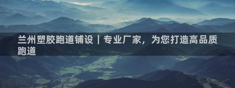 谈球吧体育app下载中心：兰州塑胶跑道铺设｜专业厂家，为您打造高品质
跑道