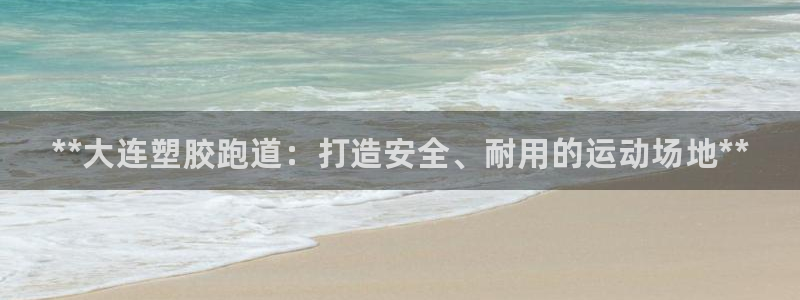 谈球吧属于哪个：**大连塑胶跑道：打造安全、耐用的运