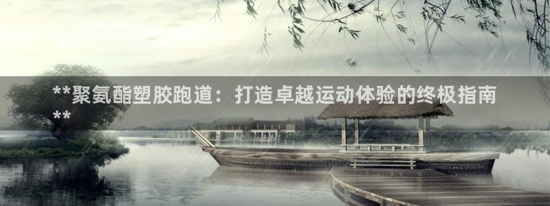 谈球吧体育app下载中心官网：**聚氨酯塑胶跑道：打