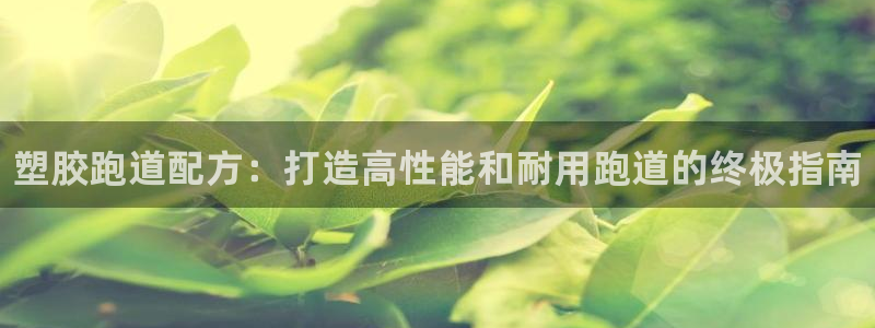 谈球吧体育app下载官网苹果手机：塑胶跑道配方：打造高性能和